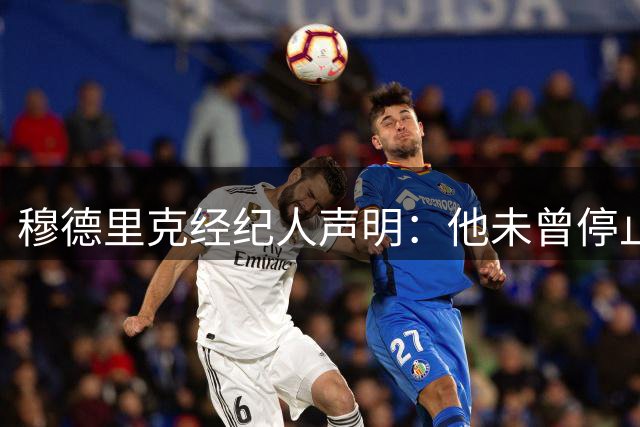 穆德里克经纪人声明：他未曾停止努力，也未动摇过重返赛场的信念